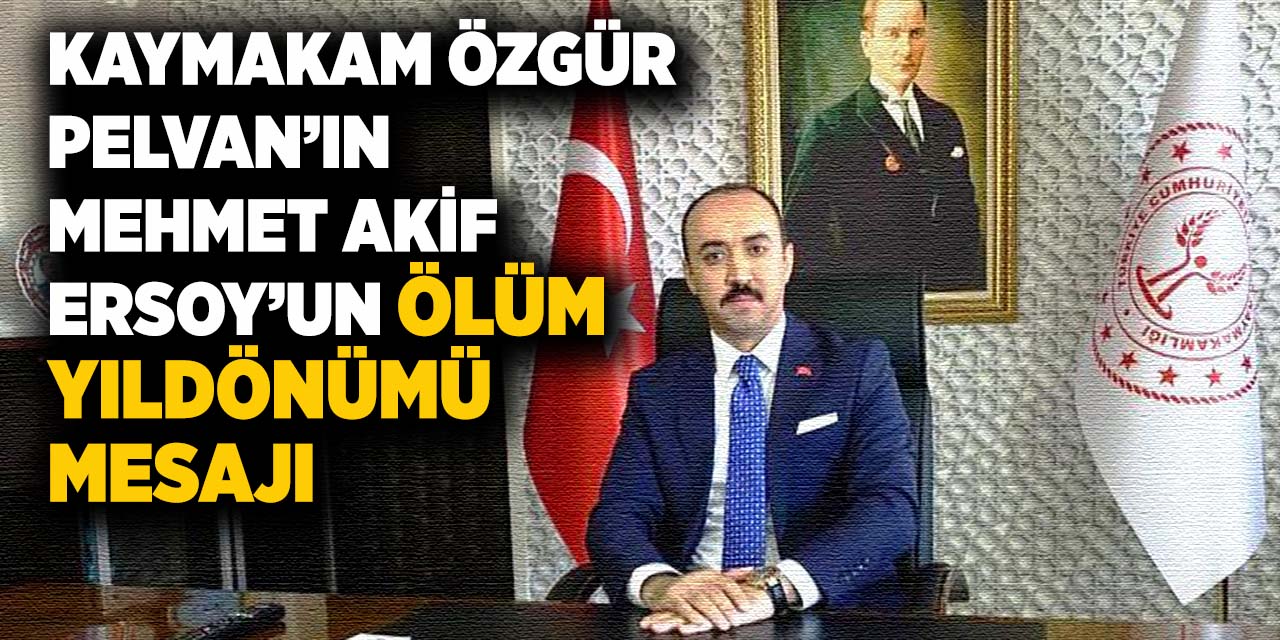 Kaymakam Özgür Pelvan’ın Mehmet Akif Ersoy’un Ölüm Yıldönümü Mesajı
