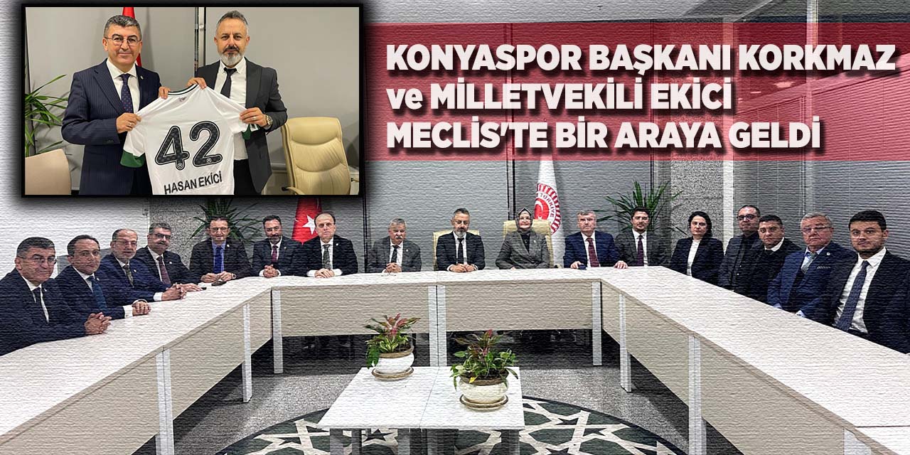 Konyaspor Başkanı Korkmaz ve Milletvekili Ekici Meclis'te Bir Araya Geldi