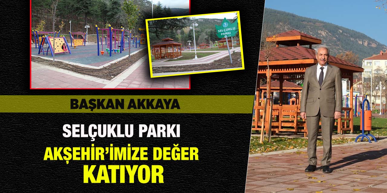 Başkan Akkaya: “Selçuklu Parkı Akşehir’imize Değer Katıyor”