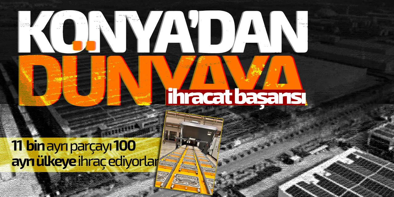 Konya'dan dünyaya ihracat başarısı! 11 bin çeşit parçayı ihraç ediyorlar