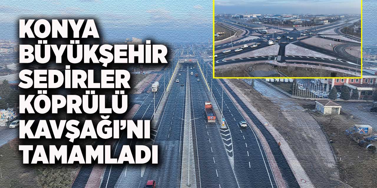 Konya Büyükşehir Sedirler Köprülü Kavşağı’nı Tamamladı