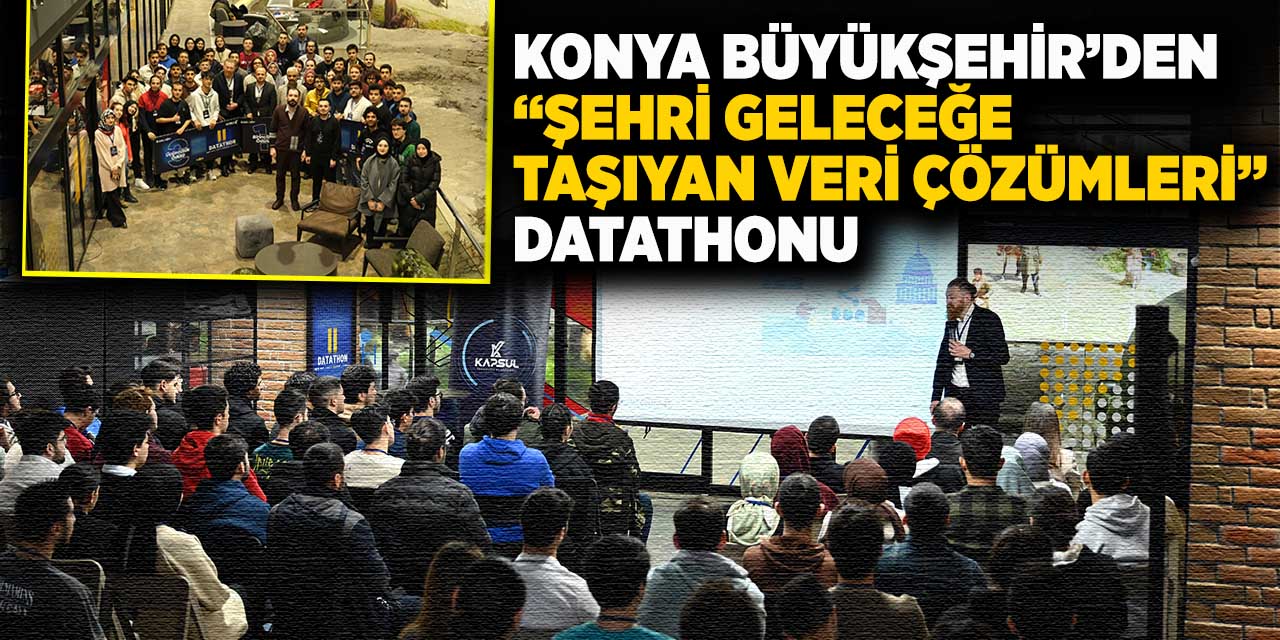 Konya Büyükşehir’den “Şehri Geleceğe Taşıyan Veri Çözümleri” Datathonu