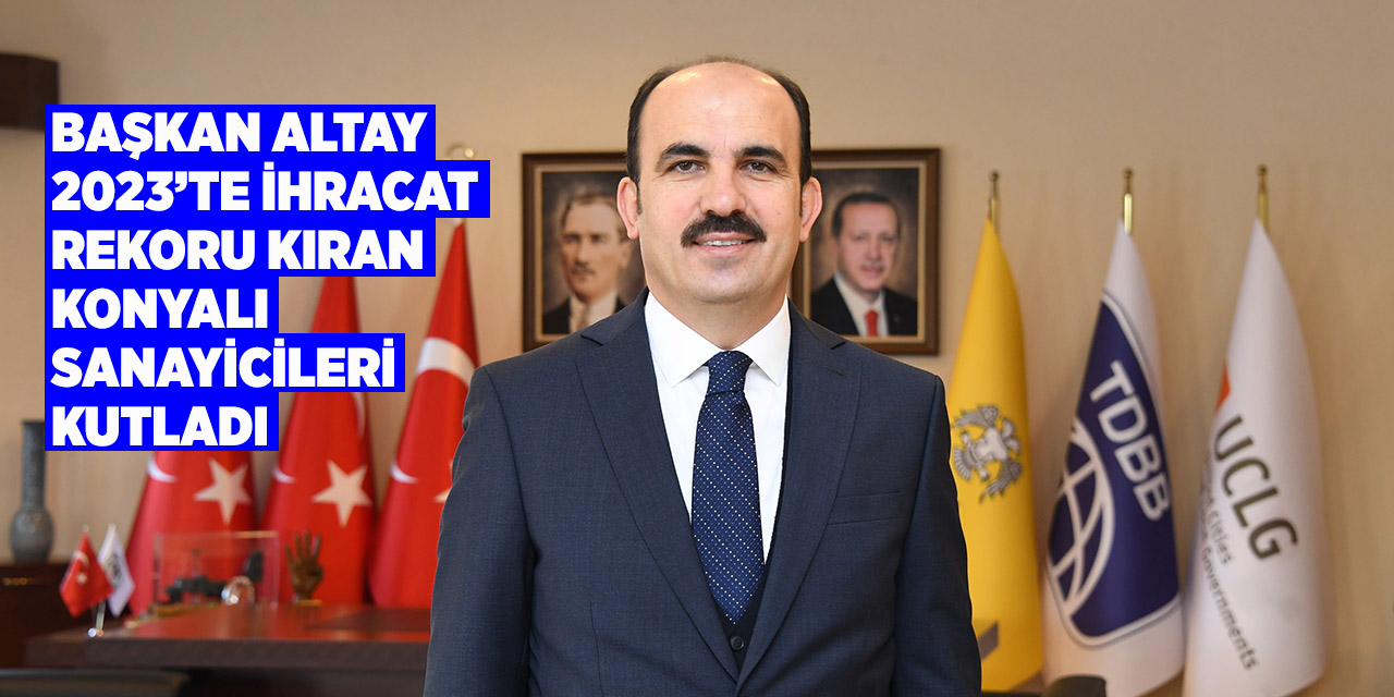 Başkan Altay 2023’te İhracat Rekoru Kıran Konyalı Sanayicileri Kutladı