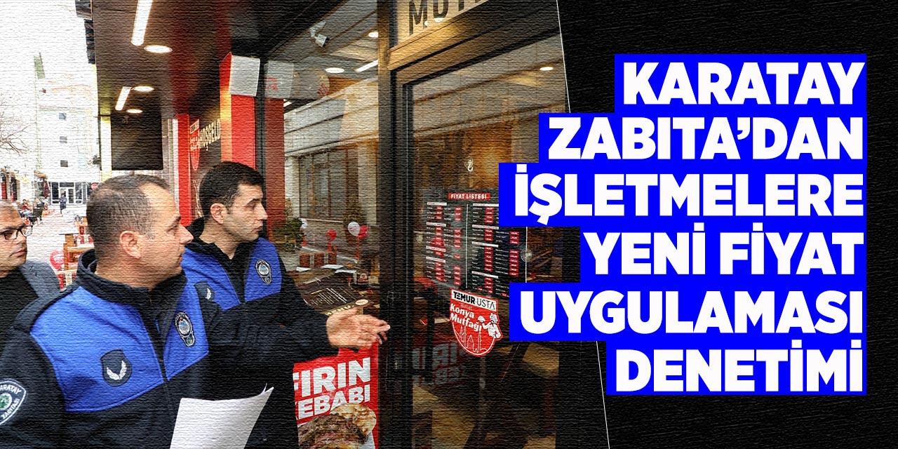 Karatay Zabıta’dan İşletmelere Yeni Fiyat Uygulaması Denetimi