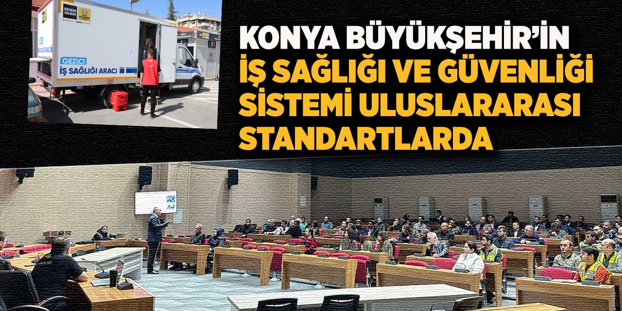 Konya Büyükşehir’in İş Sağlığı ve Güvenliği Sistemi Uluslararası Standartlarda