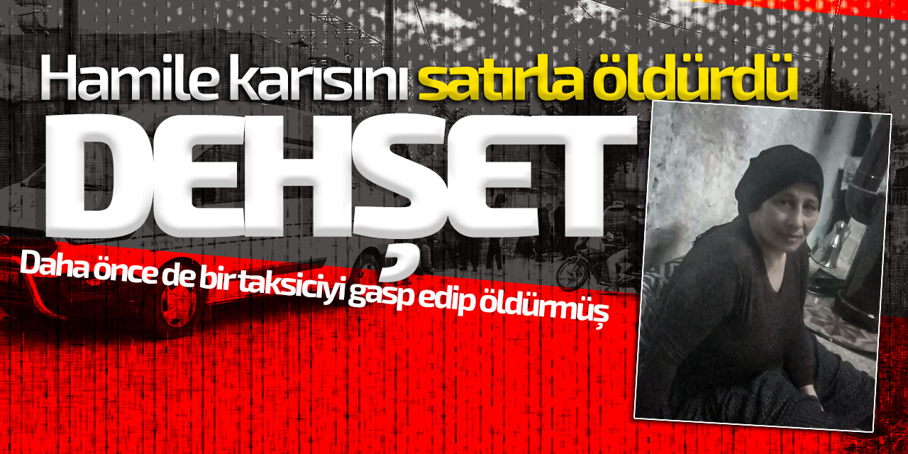 Hamile karısını satırla öldürdü!