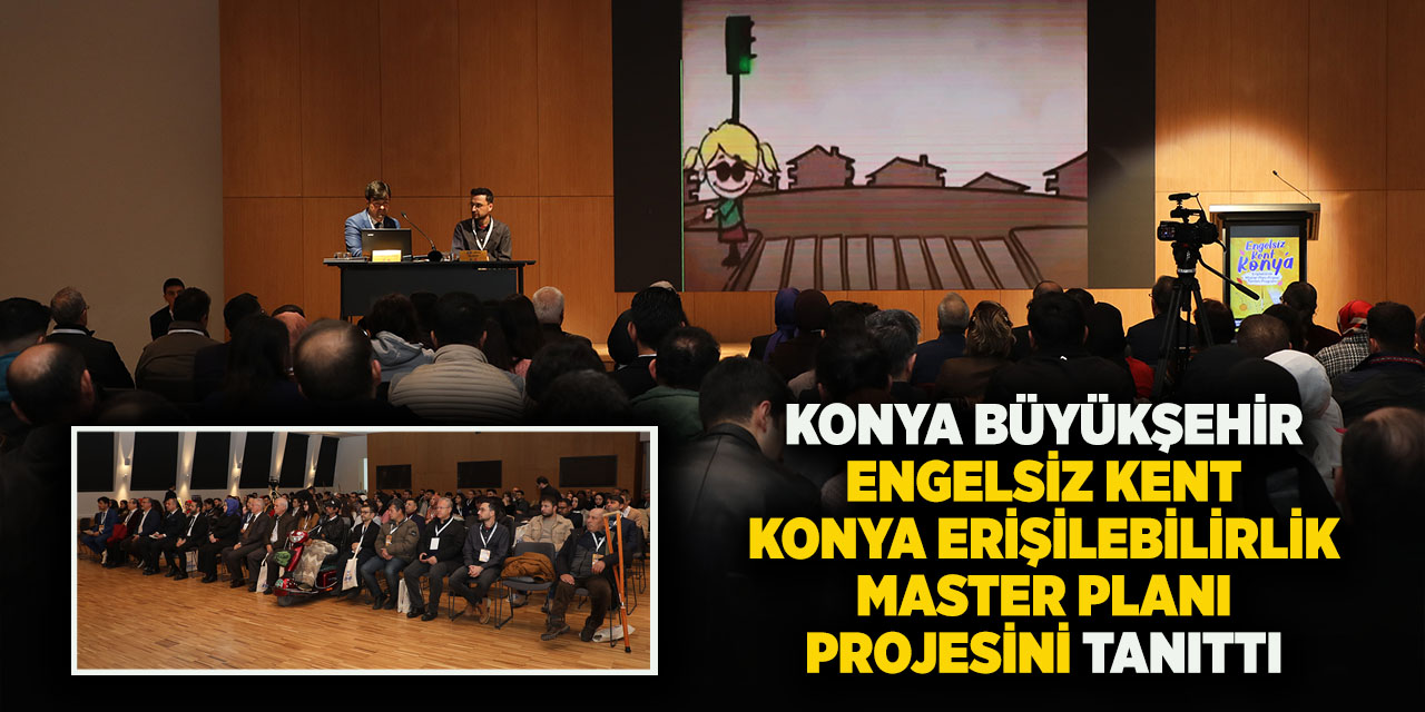 Konya Büyükşehir, “Engelsiz Kent Konya Erişilebilirlik Master Planı Projesi”ni Tanıttı