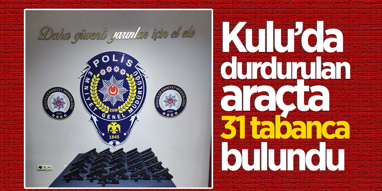 Kulu'da durdurulan araçtan 31 tabanca çıktı!