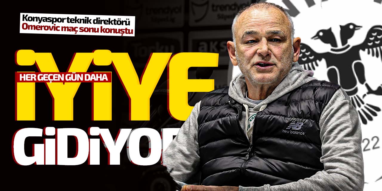 Konyaspor teknik direktörü Omerovic "Oyun her geçen gün daha iyiye gidiyor"