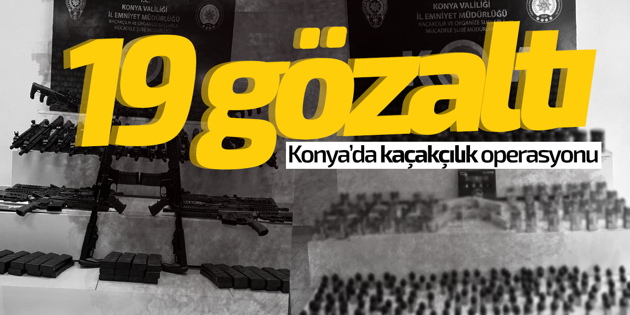 19 gözaltı! Konya'da kaçakçılık operasyonu