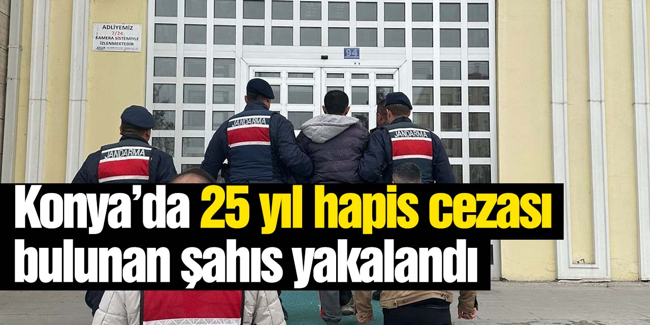 Konya'da 25 yıl hapis cezası bulunan şahıs yakalandı!
