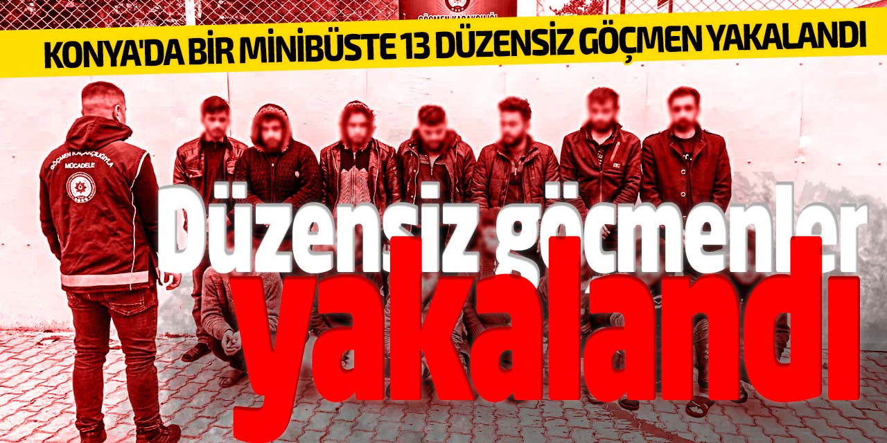 Konya'da 13 düzensiz göçmen yakalandı!