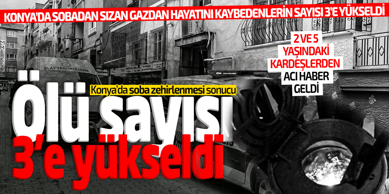 Konya'da soba zehirlenmesi sonucu ölü sayısı 3 oldu!
