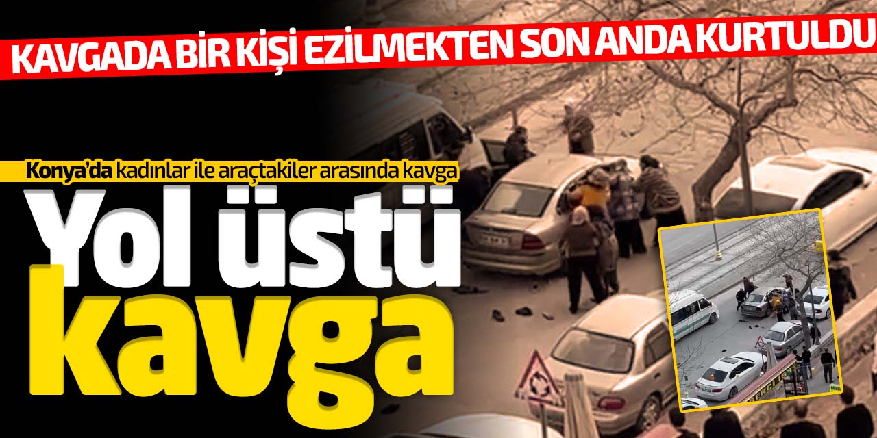 Konya'da yol üstü kavga! Kadınlardan biri ezilmekten son anda  kurtuldu