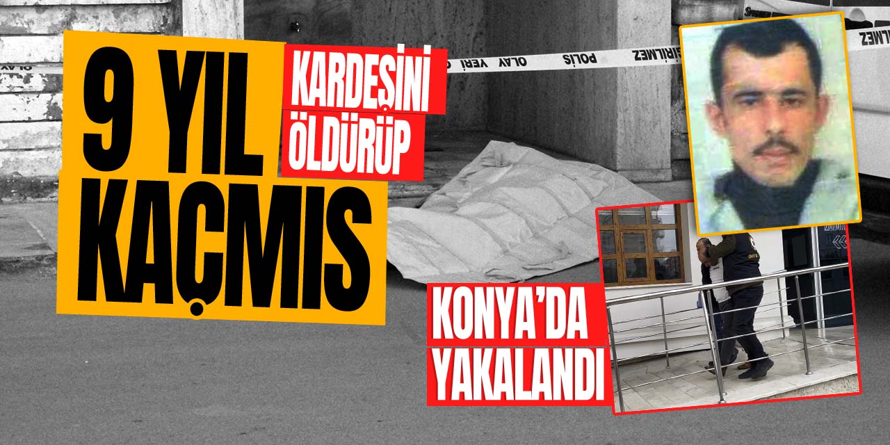 Kardeşini öldürüp 9 yıl kaçmış! Konya'da yakalandı