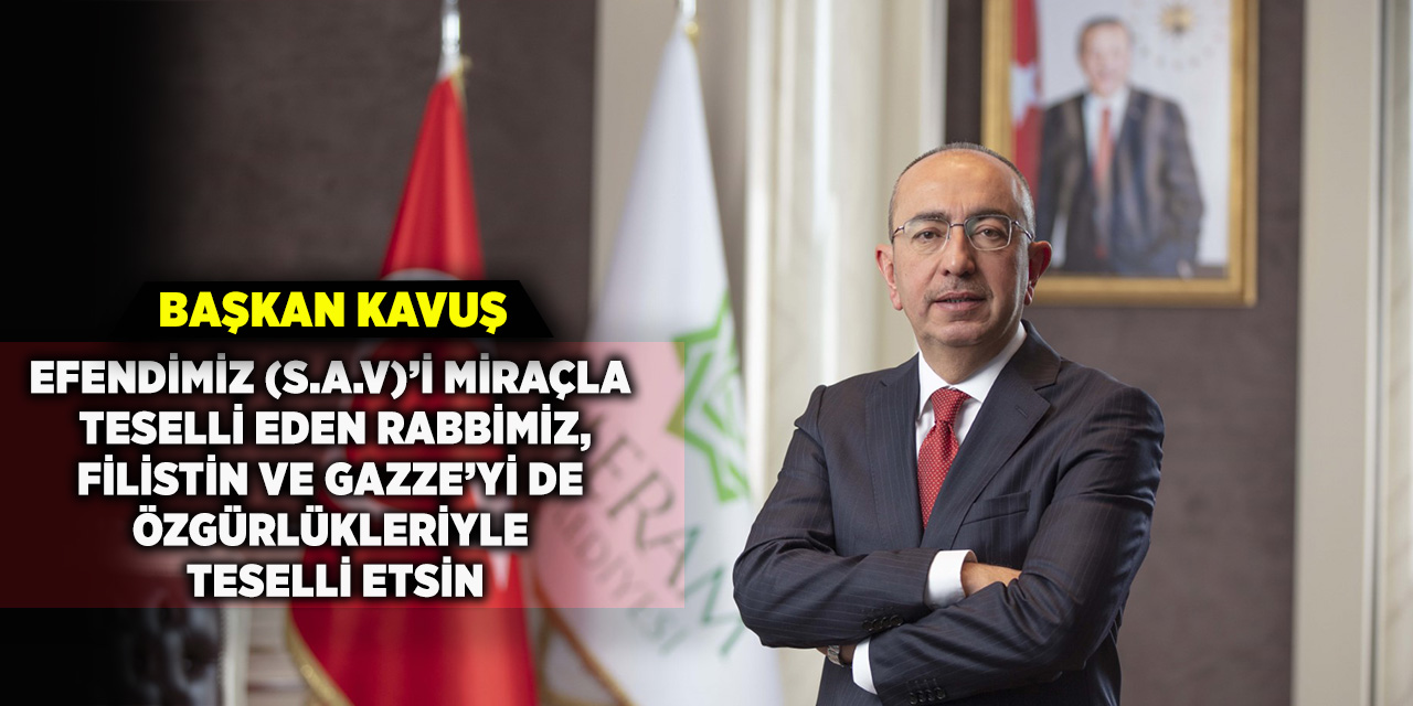 Başkan Kavuş; “Efendimiz (s.a.v)’i Miraçla Teselli Eden Rabbimiz,  Filistin Ve Gazze’yi De Özgürlükleriyle Teselli Etsin”