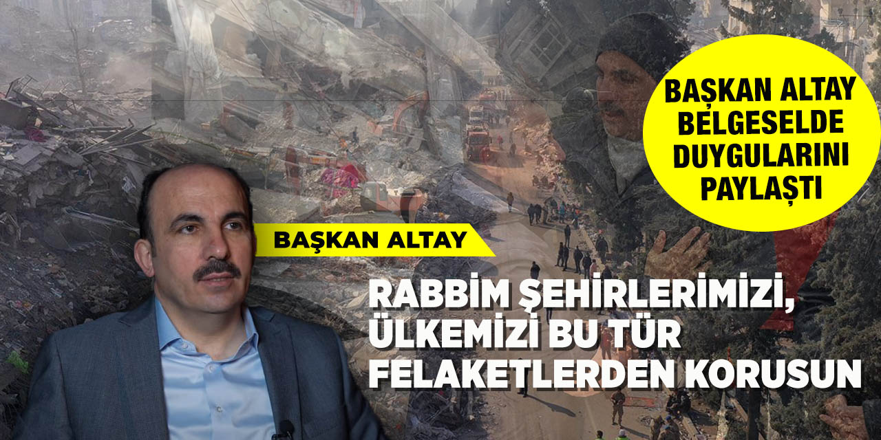 Başkan Altay, 6 Şubat Depremine İlişkin Hazırlanan Belgeselde Duygularını Paylaştı