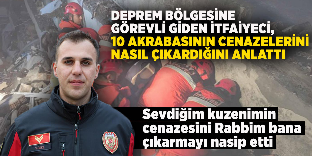 Deprem bölgesine görevli giden itfaiyeci, 10 akrabasının cenazelerini nasıl çıkardığını anlattı