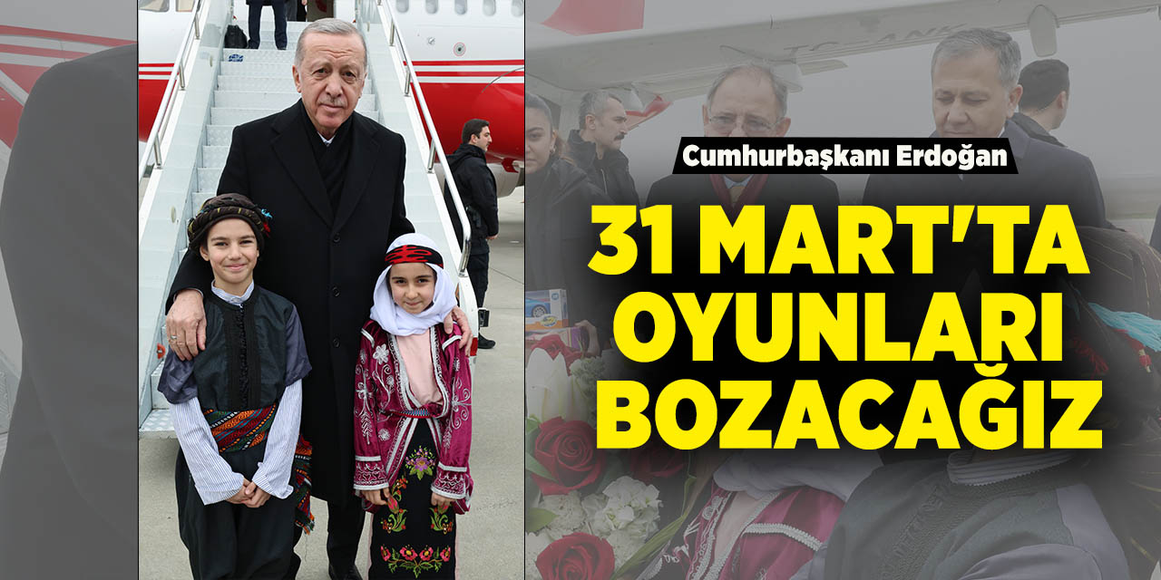 Cumhurbaşkanı Erdoğan: “31 Mart'ta oyunları bozacağız”