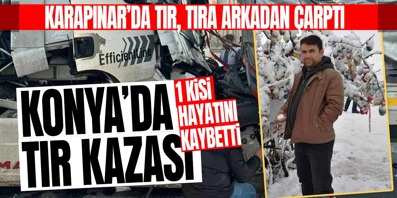 Konya'da tır kazası! 1 kişi hayatını kaybetti