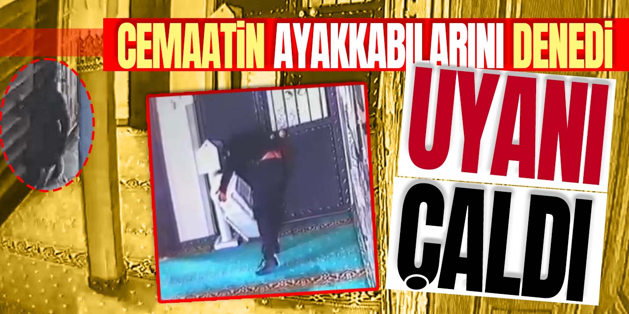 Cemaatin ayakkabılarını denedi uyanı çaldı