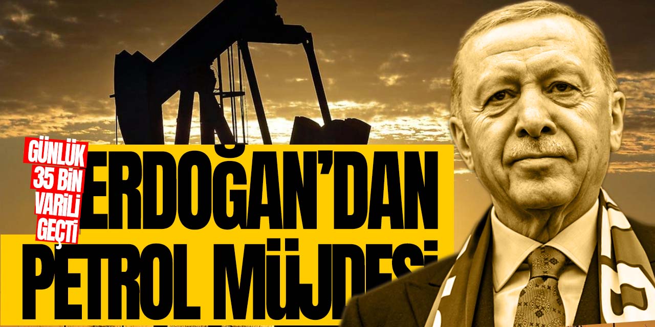 Erdoğan'dan petrol müjdesi! Günlük 35 bin varil