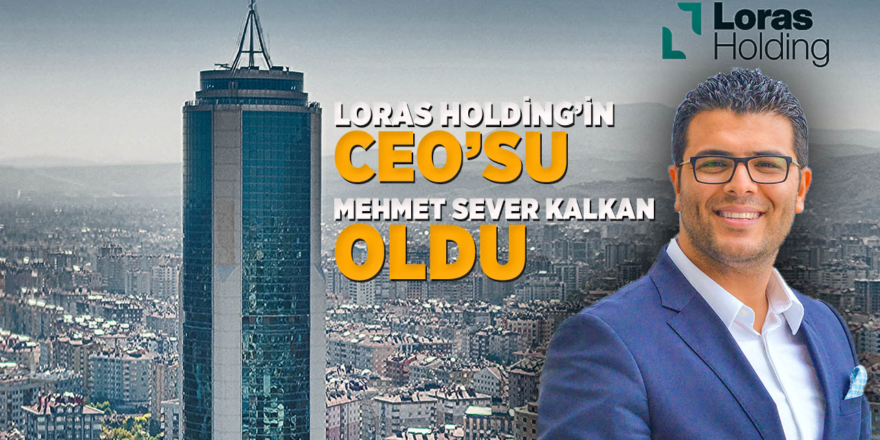 Loras Holding’in CEO’su Mehmet Sever Kalkan Oldu