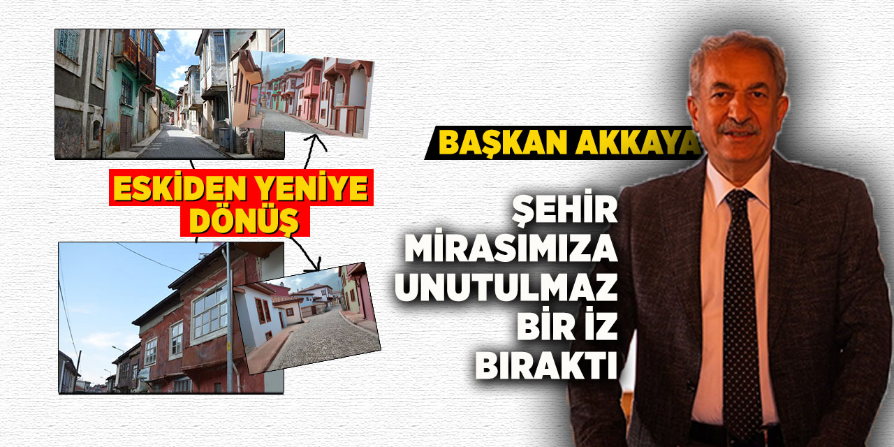 Başkan Akkaya: “Şehir Mirasımıza Unutulmaz Bir İz Bıraktık