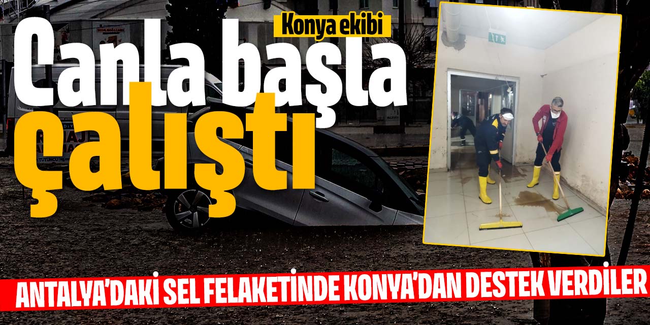 Antalya'daki sel felaketine Konya'dan giden ekipten özverili çalışma
