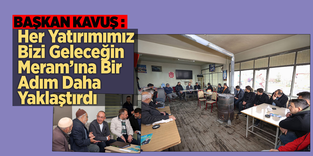 Başkan Kavuş; “Her Yatırımımız Bizi Geleceğin Meram’ına Bir Adım Daha Yaklaştırdı”