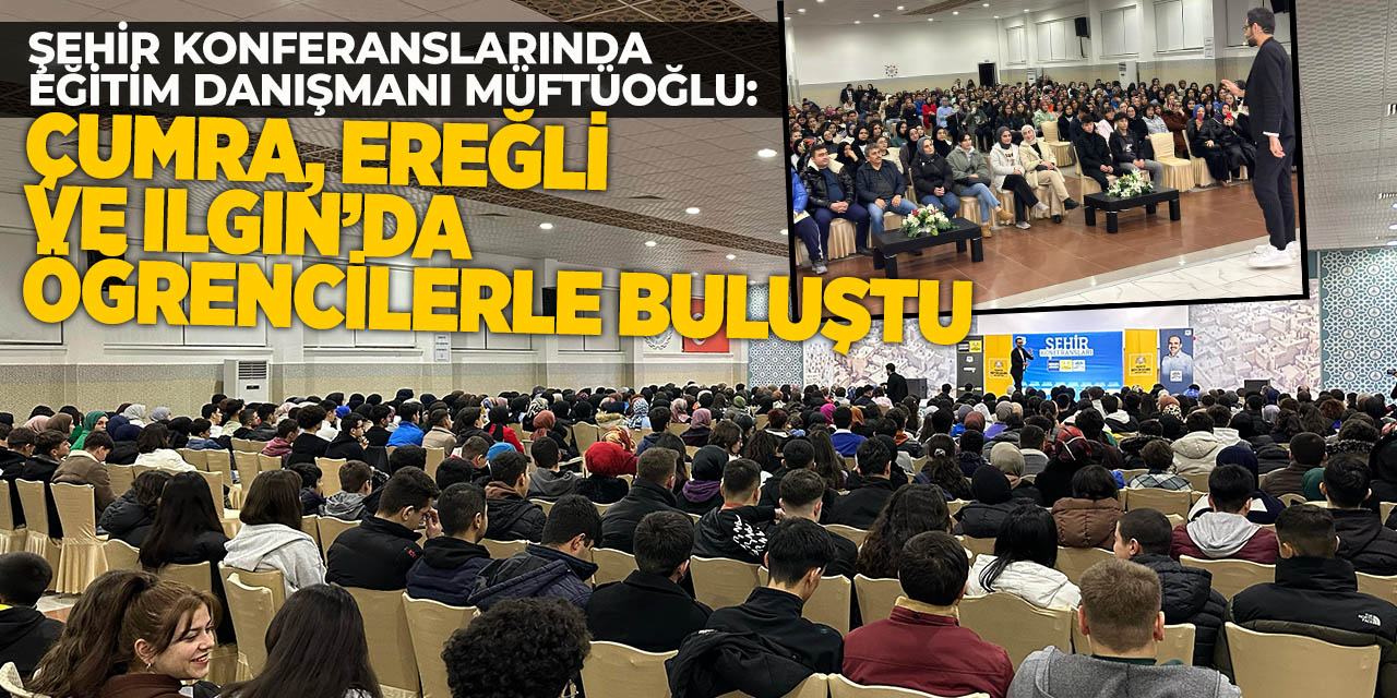 Şehir Konferanslarında Eğitim Danışmanı Müftüoğlu; Çumra, Ereğli ve Ilgın’da Öğrencilerle Buluştu