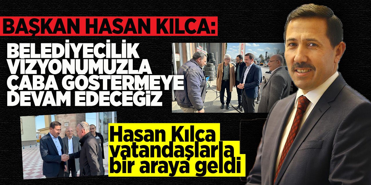 Başkan Hasan Kılca: Belediyecilik Vizyonumuzla Çaba Göstermeye Devam Edeceğiz