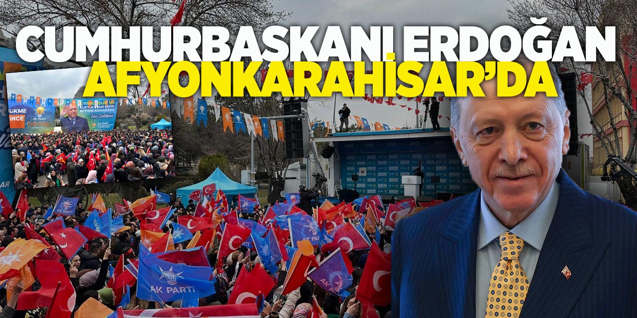 Cumhurbaşkanı Erdoğan Afyonkarahisar’da