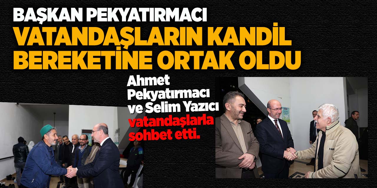 Başkan Pekyatırmacı Vatandaşların Kandil Bereketine Ortak Oldu
