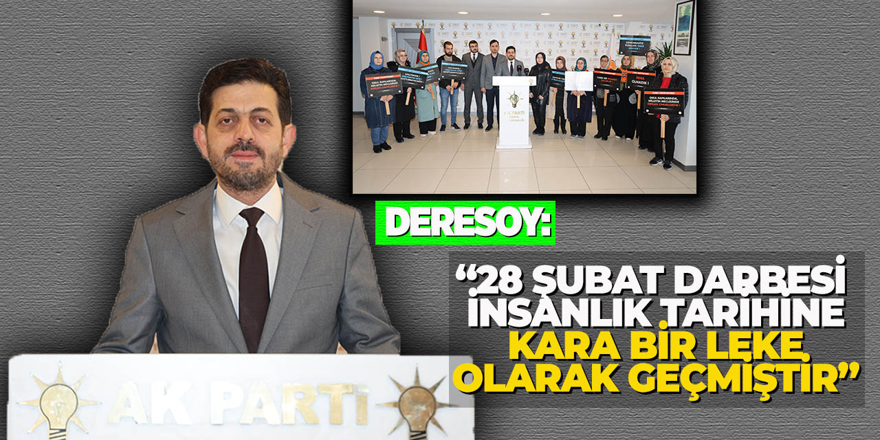 Deresoy: “28 Şubat Darbesi İnsanlık Tarihine Kara Bir Leke Olarak Geçmiştir”