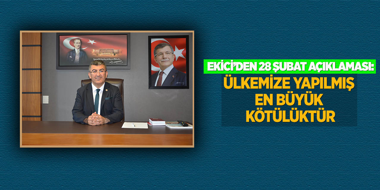 Ekici’den 28 Şubat Açıklaması: Ülkemize Yapılmış En Büyük Kötülüktür