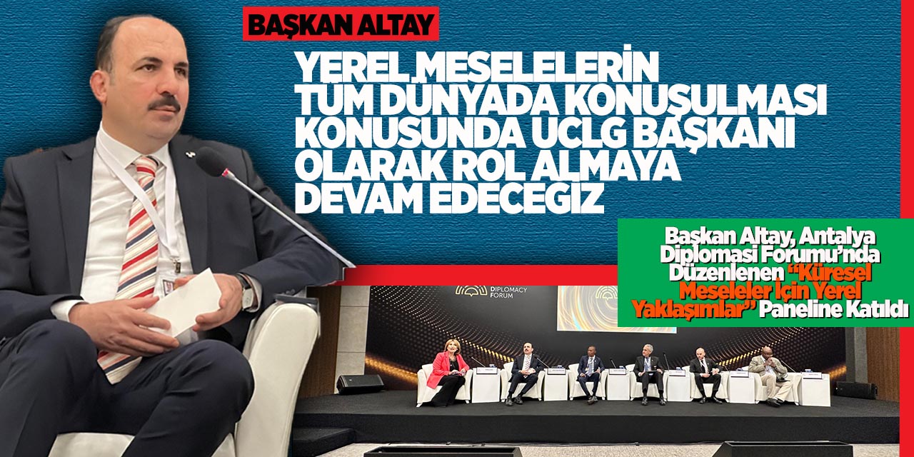 Başkan Altay, Antalya Diplomasi Forumu’nda Düzenlenen “Küresel Meseleler İçin Yerel Yaklaşımlar” Paneline Katıldı