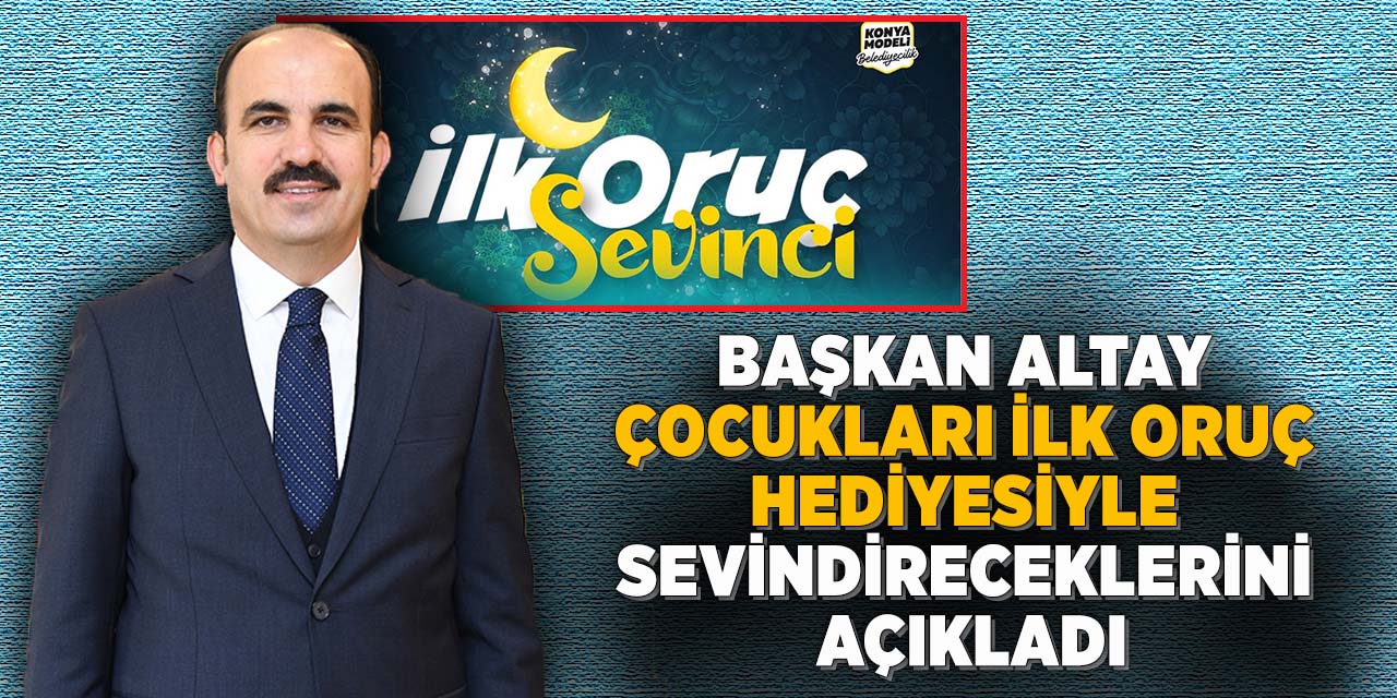 Başkan Altay çocukları ilk oruç hediyesiyle sevindireceklerini açıkladı