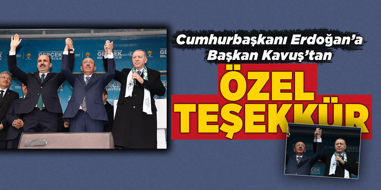 Cumhurbaşkanı Erdoğan’a Başkan Kavuş’tan özel teşekkür