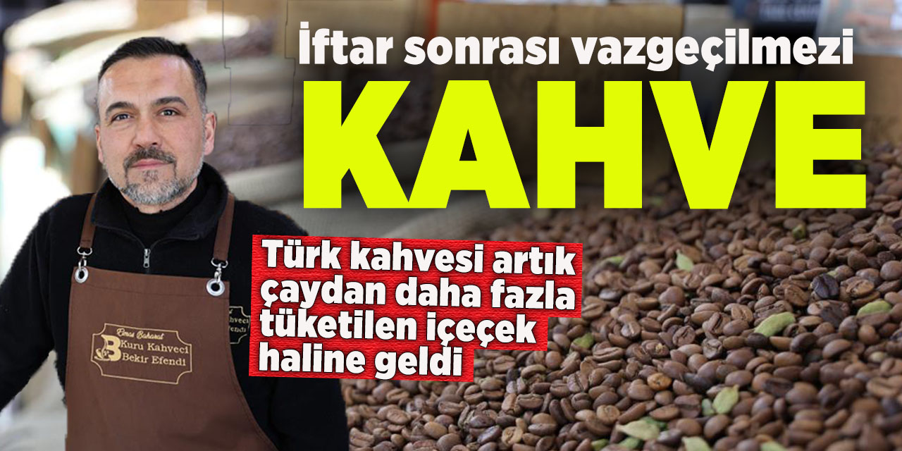 İftar sonrası vazgeçilmez lezzet haline gelen lezzet: 'kahve'