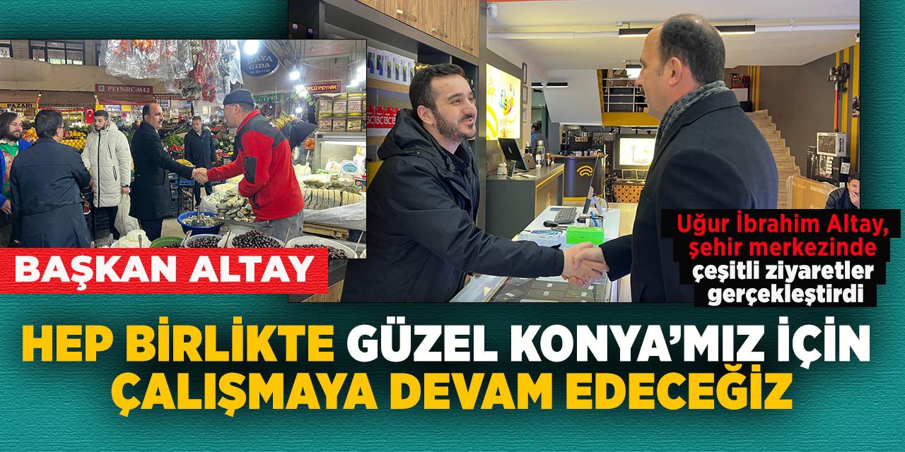 Başkan Altay: “Hep Birlikte güzel konya’mız için çalışmaya devam edeceğiz”