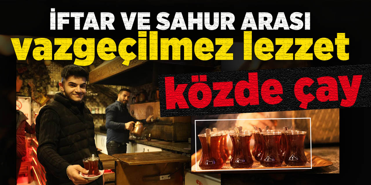 İftar ile sahur arası vazgeçilmez lezzet: 'közde çay'