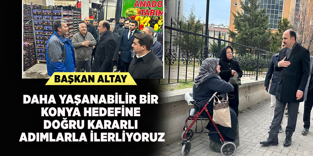 Başkan Altay: “Daha Yaşanabilir Bir Konya hedefine doğru kararlı adımlarla ilerliyoruz”