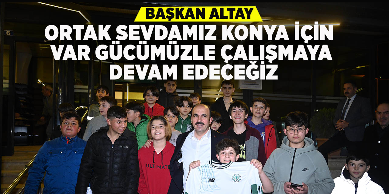 Başkan Altay: Ortak sevdamız Konya için var gücümüzle çalışmaya devam edeceğiz
