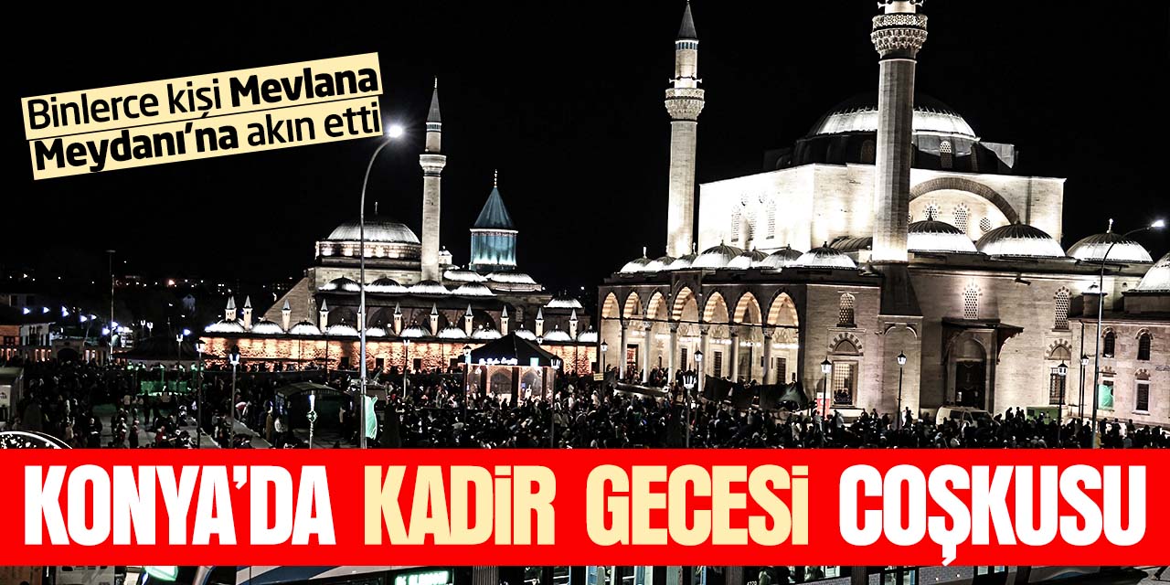 Konya'da Kadir Gecesi coşkusu! Binlerce kişi Mevlana Meydanı'na akın etti