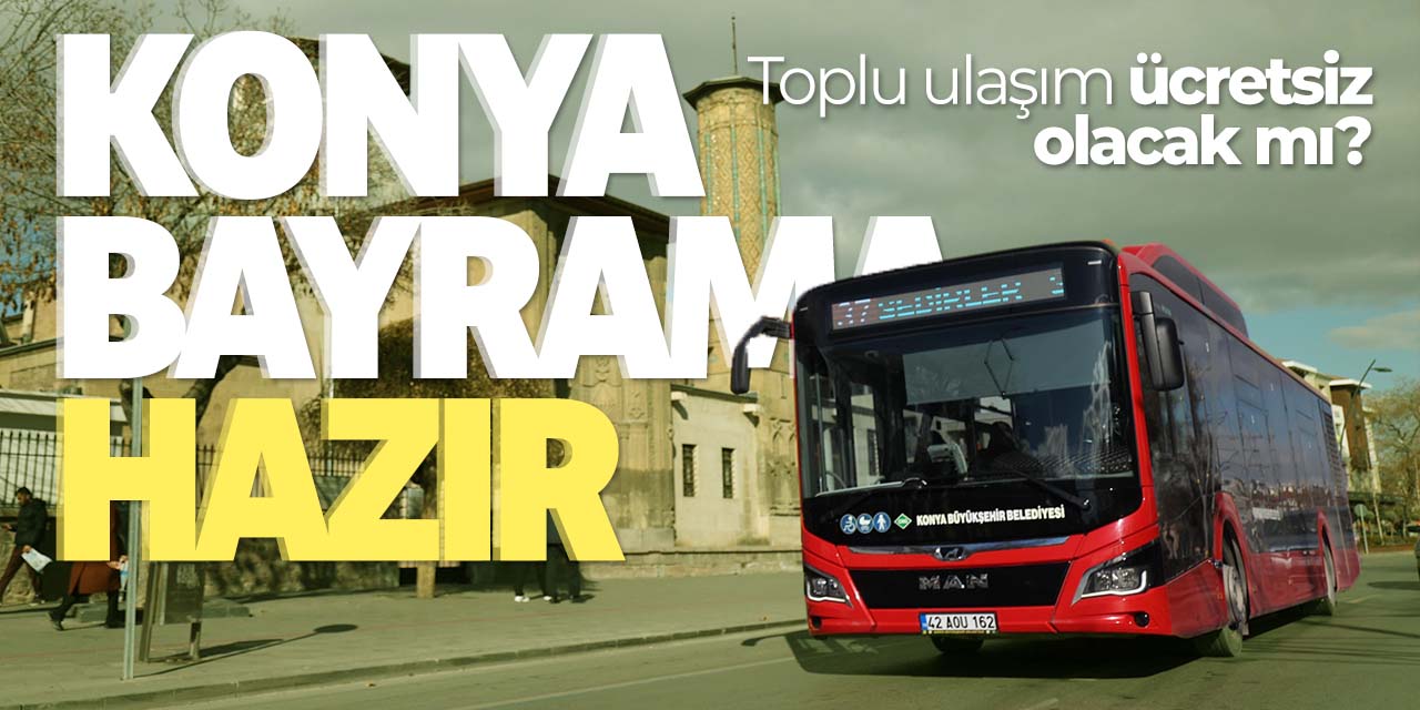 Konya Bayrama hazır! Bayramda toplu ulaşım ücretsiz olacak mı?