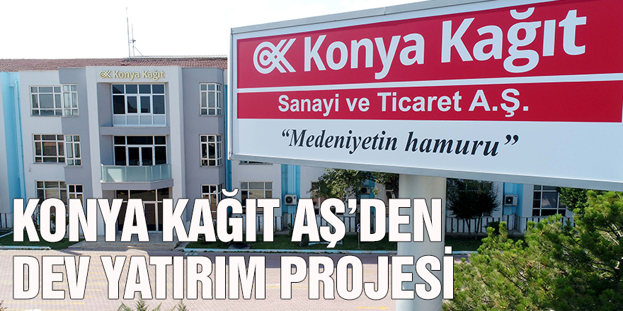 KONYA KAĞIT AŞ’DEN DEV YATIRIM PROJESİ