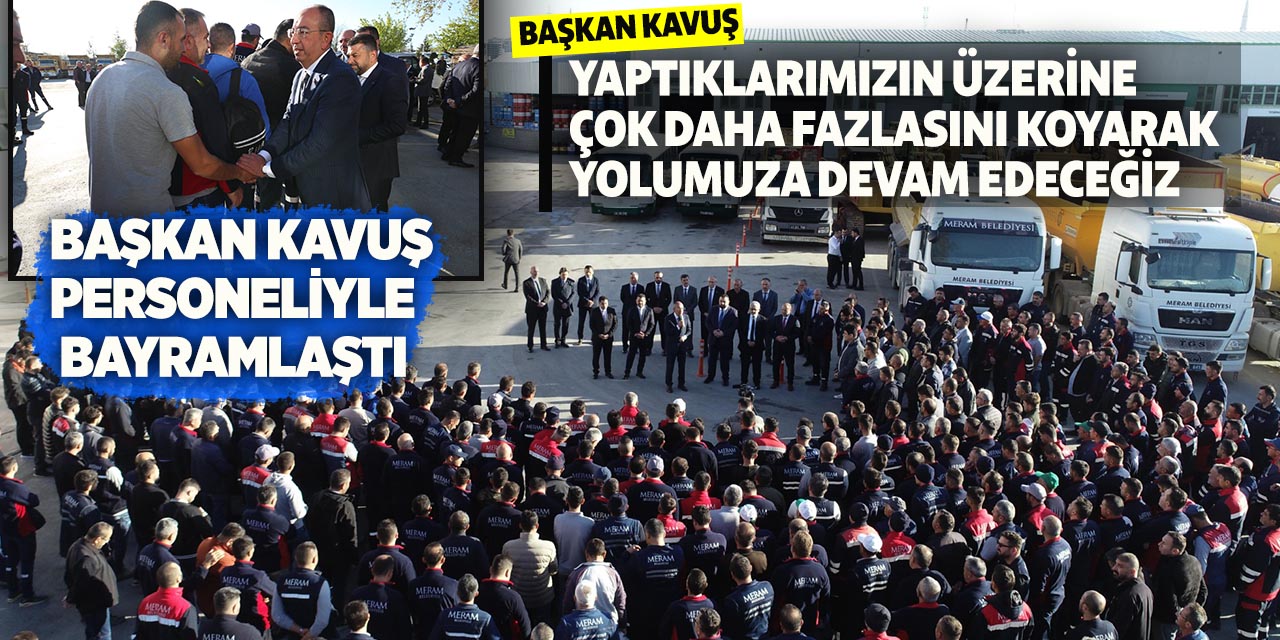 Başkan Kavuş; “Yaptıklarımızın üzerine çok daha fazlasını koyarak yolumuza devam edeceğiz”