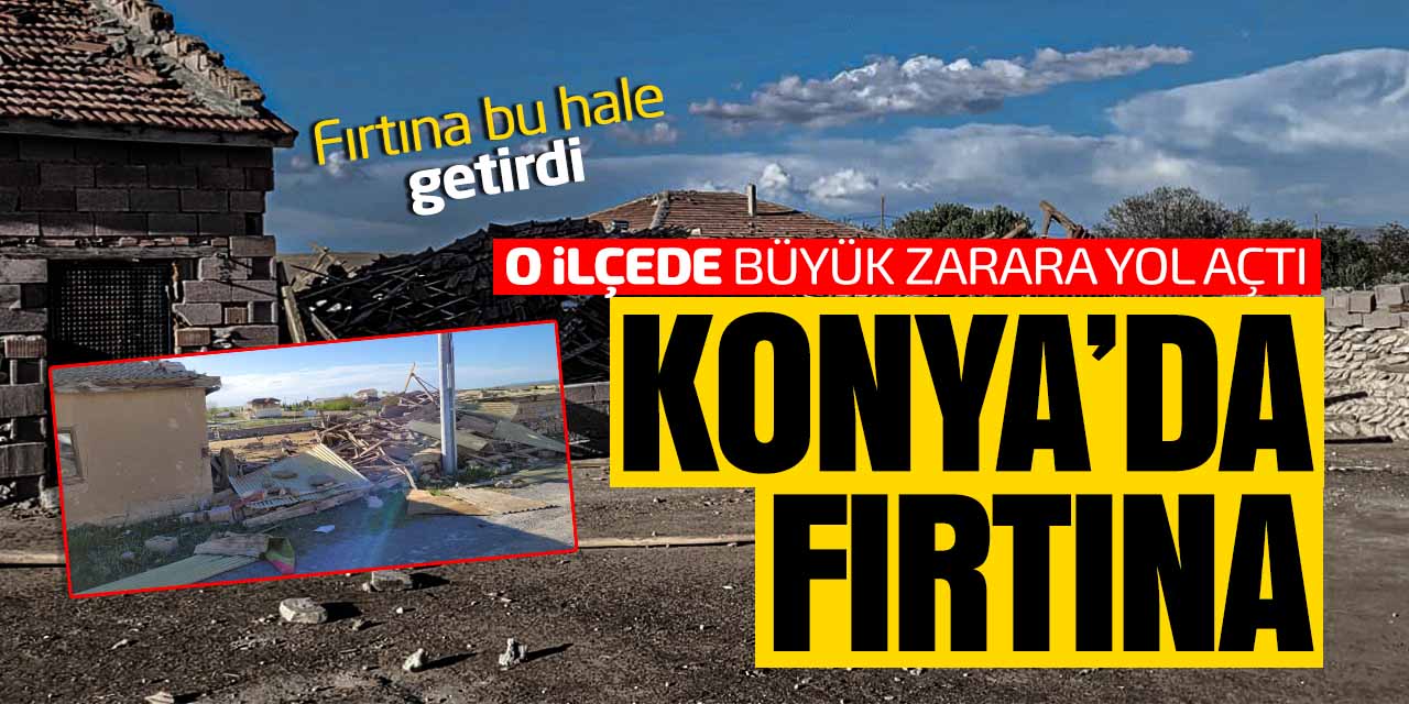 Konya'da fırtına büyük zarara yol açtı
