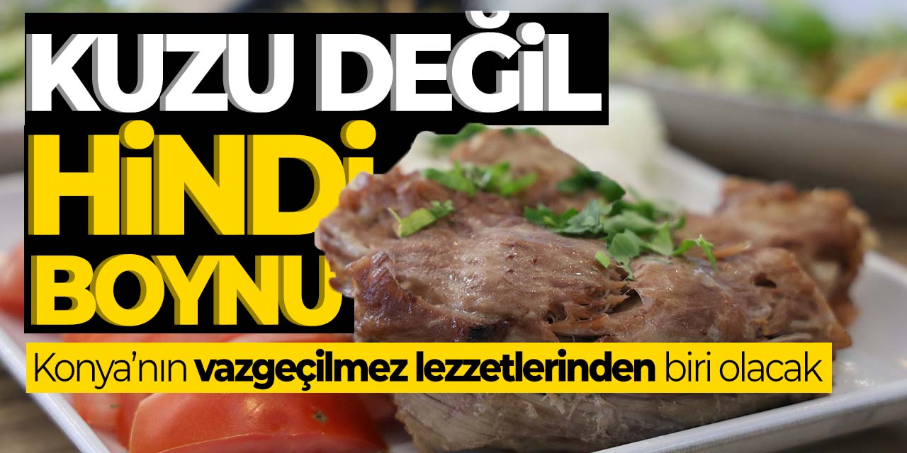 Kuzu değil hindi boynu! Bu lezzet Konya'nın vazgeçilmezlerinden olacak